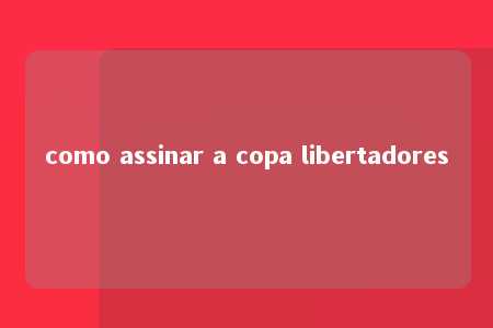 como assinar a copa libertadores