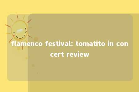 flamenco festival: tomatito in concert review