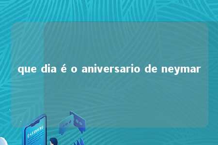 que dia é o aniversario de neymar